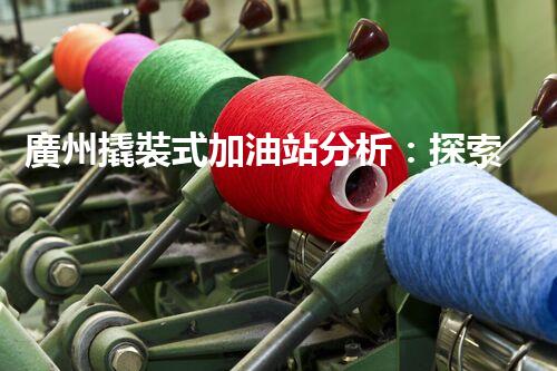 廣州撬裝式加油站分析：探索數(shù)據(jù)背后的秘密！
